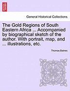 The Gold Regions of South Eastern Africa ... Accompanied by Biographical Sketch of the Author. with Portrait, Map, and ... Illustrations, Etc.