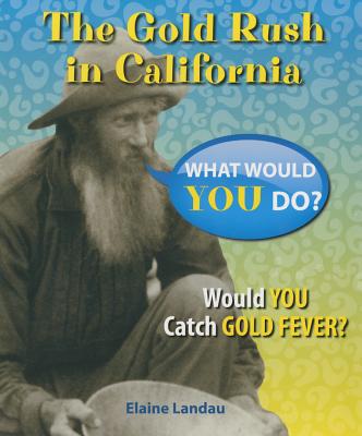The Gold Rush in California: Would You Catch Gold Fever? - Landau, Elaine