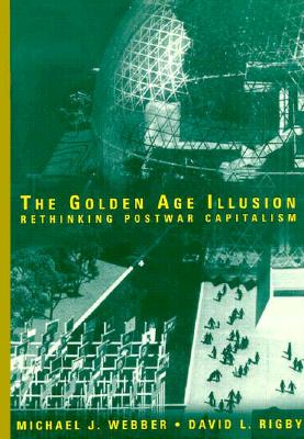 The Golden Age Illusion: Rethinking Postwar Capitalism - Webber, Michael J, Ph.D., and Rigby, David L, PhD