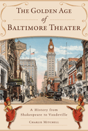 The Golden Age of Baltimore Theater: A History from Shakespeare to Vaudeville