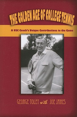 The Golden Age of College Tennis: A USC Coach's Unique Influence on the Game - Toley, George, and Jares, Joe