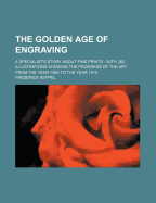 The Golden Age of Engraving: A Specialist's Story about Fine Prints: With 262 Illustrations Showing the Progress of the Art from the Year 1465 to the Year 1910