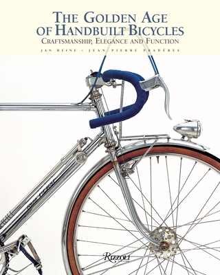 The Golden Age of Handbuilt Bicycles: Craftsmanship, Elegance, and Function - Heine, Jan, and Praderes, Jean-Pierre (Photographer)