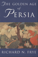 The Golden Age of Persia: The Arabs in the East - Frye, R. N.