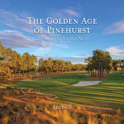 The Golden Age of Pinehurst: The Story of the Rebirth of No. 2 - Pace, Lee