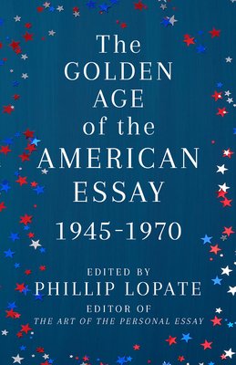 The Golden Age of the American Essay: 1945-1970 - Lopate, Phillip