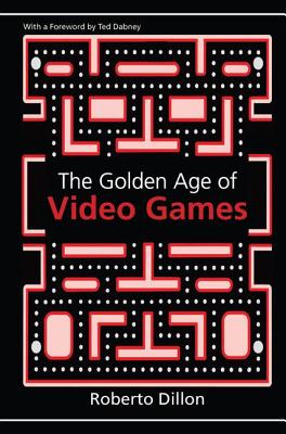 The Golden Age of Video Games: The Birth of a Multibillion Dollar Industry - Dillon, Roberto