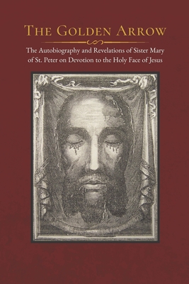 The Golden Arrow: The Autobiography and Revelations of Sister Mary of St. Peter on Devotion to the Holy Face of Jesus - Scallan, Dorothy (Editor), and Of St Peter, Sister Mary