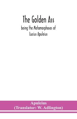 The golden ass: being the Metamorphoses of Lucius Apuleius - Apuleius, and Adlington, W (Translated by)