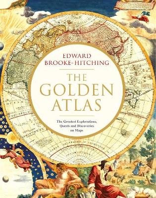 The Golden Atlas: The Greatest Explorations, Quests and Discoveries on Maps - Brooke-Hitching, Edward