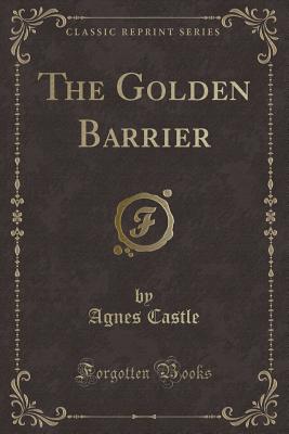 The Golden Barrier (Classic Reprint) - Castle, Agnes