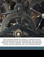 The Golden Book of India, a Genealogical and Biographical Dictionary of the Ruling Princes, Chiefs, Nobles, and Other Personages, Titled or Decorated, of the Indian Empire