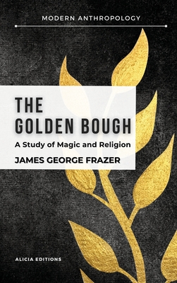 The Golden Bough: A Study in Magic and Religion - Frazer, James George