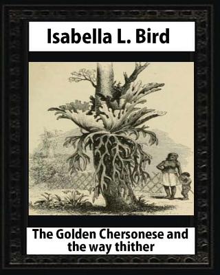 The Golden Chersonese and the Way Thither, by Isabella L. Bird - Bird, Isabella L