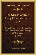 The Golden Child, a Daily Chronicle, Parts 3-5: Gifts of Innocence, Summaries and Conclusions, the Concept of the Word (1878)