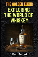 The Golden Elixir: Exploring the World of Whiskey