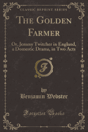 The Golden Farmer: Or, Jemmy Twitcher in England, a Domestic Drama, in Two Acts (Classic Reprint)