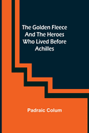 The Golden Fleece and the Heroes Who Lived Before Achilles