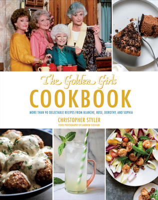 The Golden Girls Cookbook: More Than 90 Delectable Recipes from Blanche, Rose, Dorothy, and Sophia - Styler, Christopher