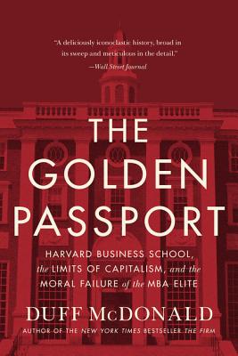 The Golden Passport: Harvard Business School, the Limits of Capitalism, and the Moral Failure of the MBA Elite - McDonald, Duff