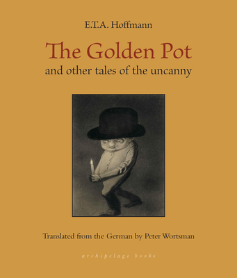 The Golden Pot: And Other Tales of the Uncanny - Hoffmann, E T a, and Wortsman, Peter (Translated by)