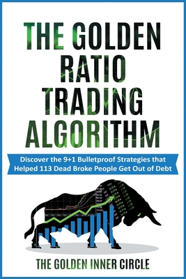 The Golden Ratio Trading Algorithm: Discover the 9+1 Bulletproof Strategies that Helped 113 Dead Broke People Get Out of Debt - Inner Circle, The Golden