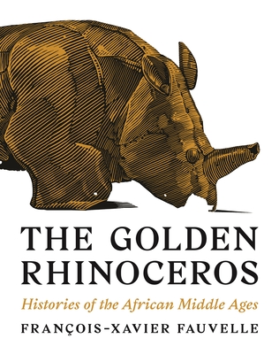 The Golden Rhinoceros: Histories of the African Middle Ages - Fauvelle, Franois-Xavier, and Tice, Troy (Translated by)