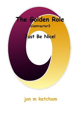 The Golden Role: Just Be Nice! - Ketcham, Jon M