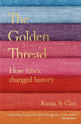 The Golden Thread: How Fabric Changed History - Clair, Kassia St