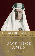 The Golden Warrior: The Life and Legend of Lawrence of Arabia
