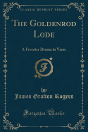 The Goldenrod Lode: A Frontier Drama in Verse (Classic Reprint)