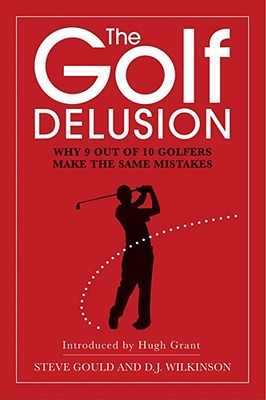 The Golf Delusion: Why 9 Out of 10 Golfers Make The Same Mistakes - Gould, Steve, and Wilkinson, David