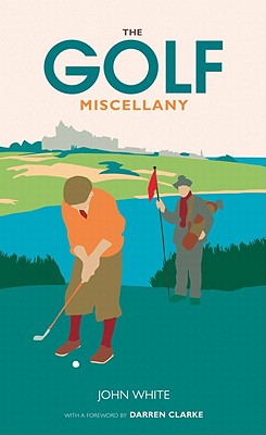 The Golf Miscellany - White, John, and Clarke, Darren (Foreword by)