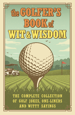The Golfer's Book of Wit & Wisdom: The Complete Collection of Golf Jokes, One-Liners & Witty Sayings - De Ley, Gerd