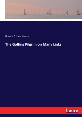 The Golfing Pilgrim on Many Links - Hutchinson, Horace G