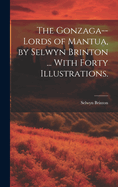 The Gonzaga--lords of Mantua, by Selwyn Brinton ... With Forty Illustrations.