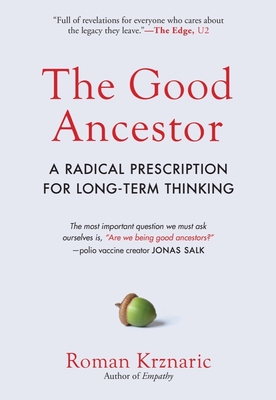 The Good Ancestor: A Radical Prescription for Long-Term Thinking - Krznaric, Roman