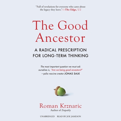 The Good Ancestor: A Radical Prescription for Long-Term Thinking - Krznaric, Roman, and Jameson, Joe (Read by)