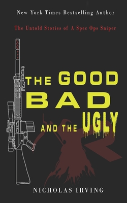 The Good, Bad and the Ugly: The Untold Stories of a Spec Ops Sniper - Irving, Nicholas