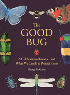 The Good Bug: A Celebration of Insects (and What We Can Do to Protect Them)