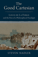 The Good Cartesian: Louis de la Forge and the Rise of a Philosophical Paradigm