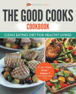 The Good Cooks Cookbook: Clean Eating Diet for Healthy Living - It Just Tastes Better! Volume 3 (Anti-Inflammatory Diet)