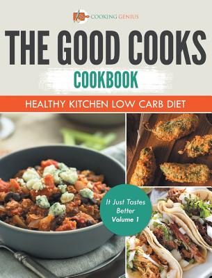 The Good Cooks Cookbook: Healthy Kitchen Low Carb Diet - It Just Tastes Better Volume 1 - Cooking Genius