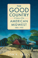 The Good Country: A History of the American Midwest, 1800-1900