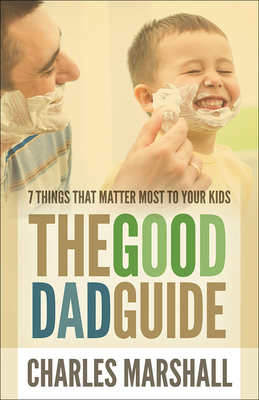 The Good Dad Guide: 7 Things That Matter Most to Your Kids - Marshall, Charles