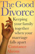 The Good Divorce: Keeping Your Family Together When Your Marriage Falls Apart - Ahrons, Constance R.