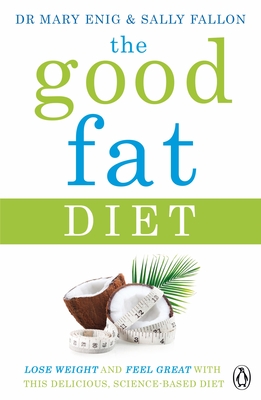 The Good Fat Diet: Lose Weight and Feel Great with the Delicious, Science-Based Coconut Diet - Enig, Mary, and Fallon, Sally