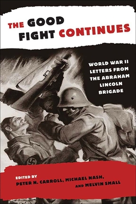 The Good Fight Continues: World War II Letters from the Abraham Lincoln Brigade - Carroll, Peter N, Dr., PH.D. (Editor), and Nash, Michael (Editor), and Small, Melvin, Professor (Editor)