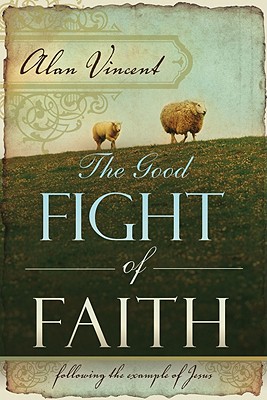 The Good Fight of Faith: Following the Example of Jesus - Vincent, Alan