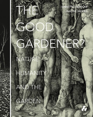 The Good Gardener?: Nature, Humanity and the Garden - Giesecke, Annette